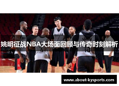 姚明征战NBA大场面回顾与传奇时刻解析