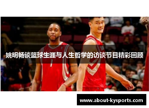 姚明畅谈篮球生涯与人生哲学的访谈节目精彩回顾